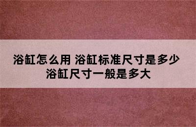 浴缸怎么用 浴缸标准尺寸是多少 浴缸尺寸一般是多大